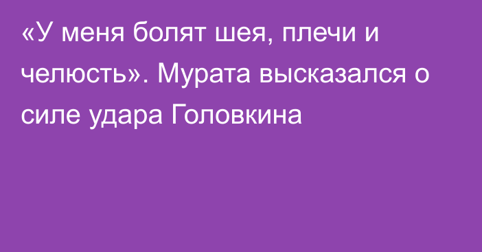 «У меня болят шея, плечи и челюсть». Мурата высказался о силе удара Головкина