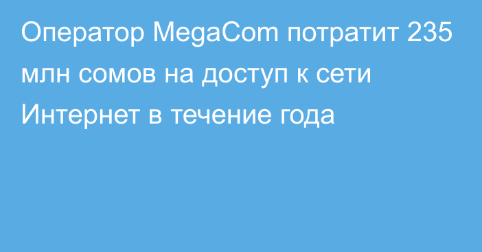 Оператор MegaCom потратит 235 млн сомов на доступ к сети Интернет в течение года