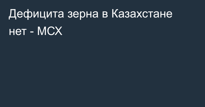 Дефицита зерна в Казахстане нет - МСХ