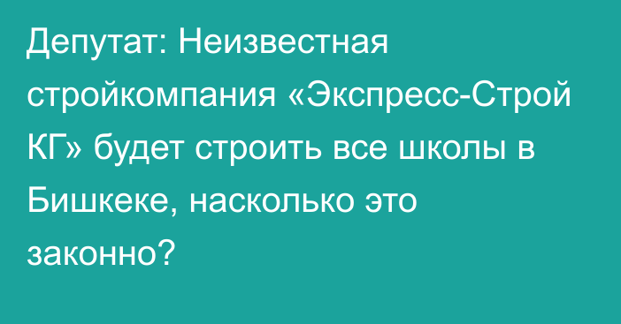 Депутат: Неизвестная стройкомпания «Экспресс-Строй КГ» будет строить все школы в Бишкеке, насколько это законно?