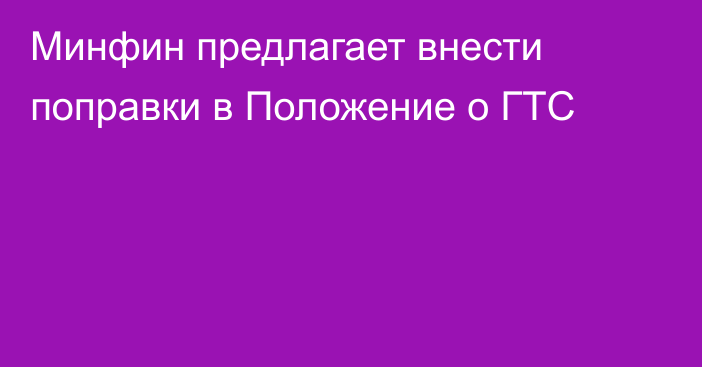 Минфин предлагает внести поправки в Положение о ГТС