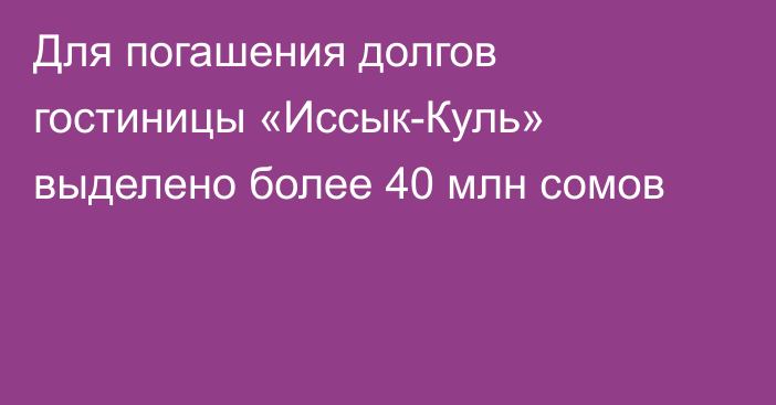 Для погашения долгов гостиницы «Иссык-Куль» выделено более 40 млн сомов