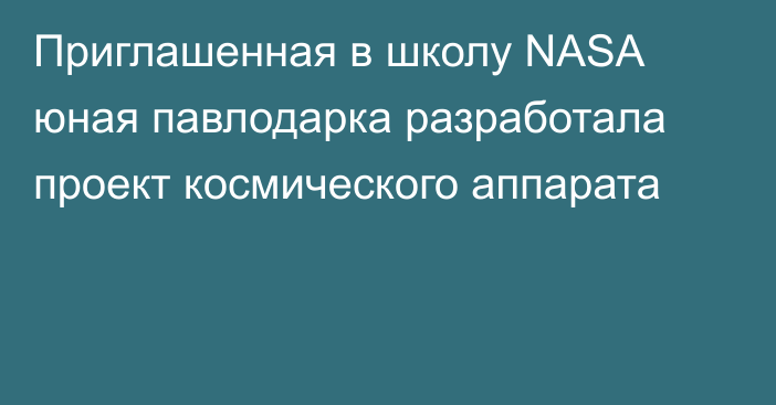 Приглашенная в школу NASA юная павлодарка разработала проект космического аппарата