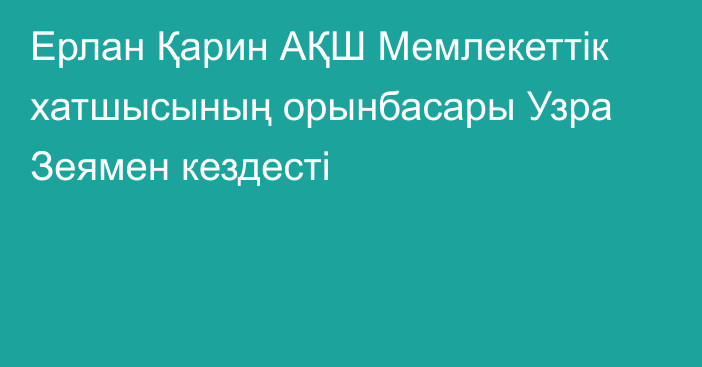 Ерлан Қарин АҚШ Мемлекеттік хатшысының орынбасары Узра Зеямен кездесті