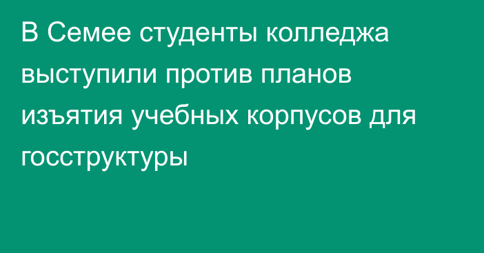 В Семее студенты колледжа выступили против планов изъятия учебных корпусов для госструктуры