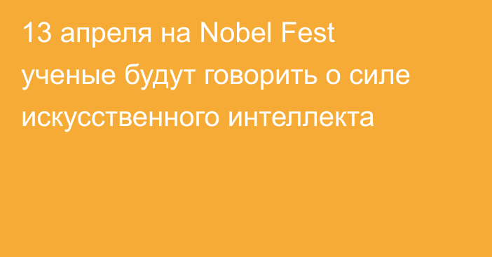 13 апреля на Nobel Fest ученые будут говорить о силе искусственного интеллекта