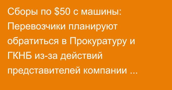 Сборы по $50 с машины: Перевозчики планируют обратиться в Прокуратуру и ГКНБ из-за действий представителей компании «Иствэй»