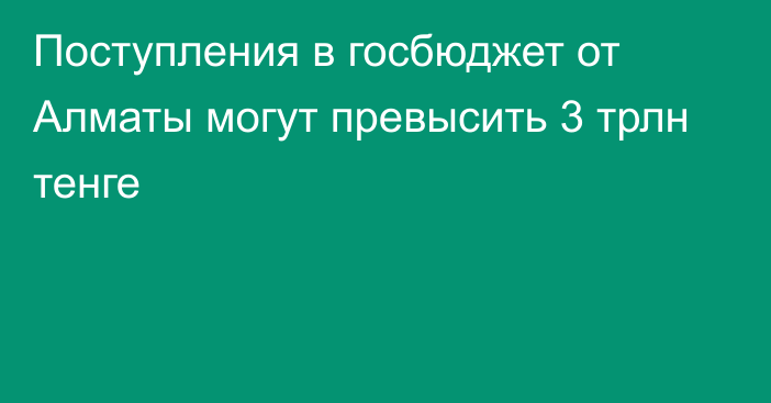 Поступления в госбюджет от Алматы могут превысить 3 трлн тенге