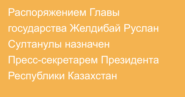 Распоряжением Главы государства Желдибай Руслан Султанулы назначен Пресс-секретарем Президента Республики Казахстан