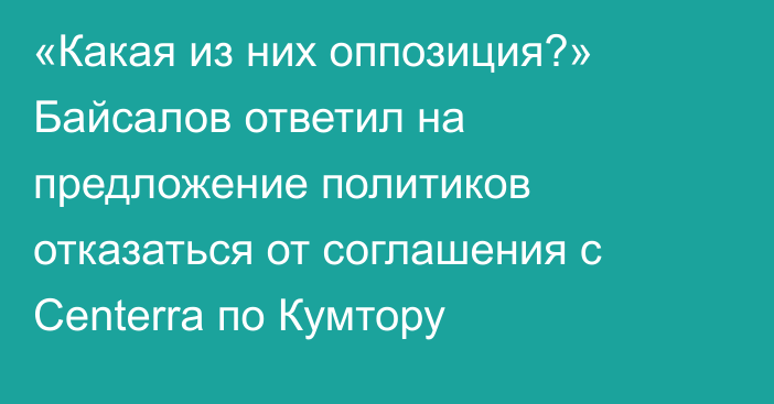 «Какая из них оппозиция?» Байсалов ответил на предложение политиков отказаться от соглашения с Centerra по Кумтору