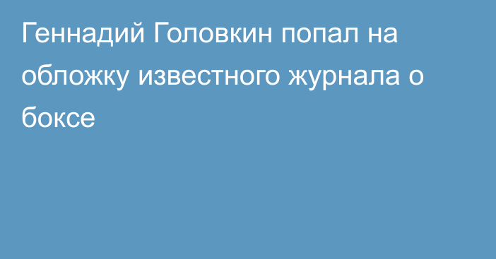 Геннадий Головкин попал на обложку известного журнала о боксе