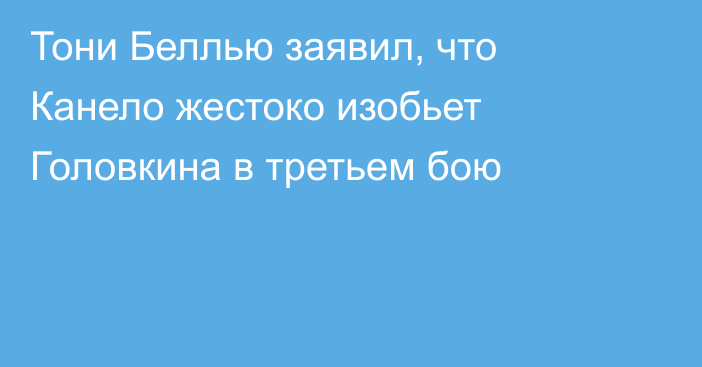 Тони Беллью заявил, что Канело жестоко изобьет Головкина в третьем бою