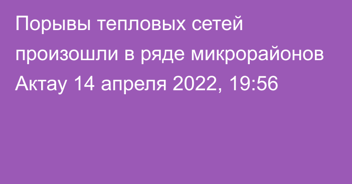 Порывы тепловых сетей произошли в ряде микрорайонов Актау
                14 апреля 2022, 19:56