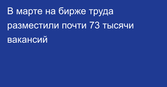 В марте на бирже труда разместили почти 73 тысячи вакансий