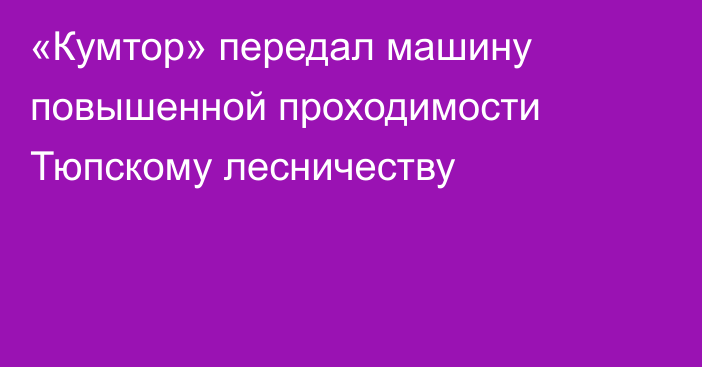 «Кумтор» передал машину повышенной проходимости Тюпскому лесничеству