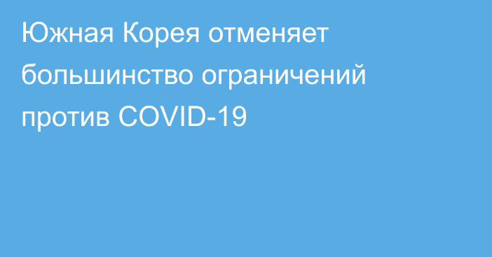 Южная Корея отменяет большинство ограничений против COVID-19