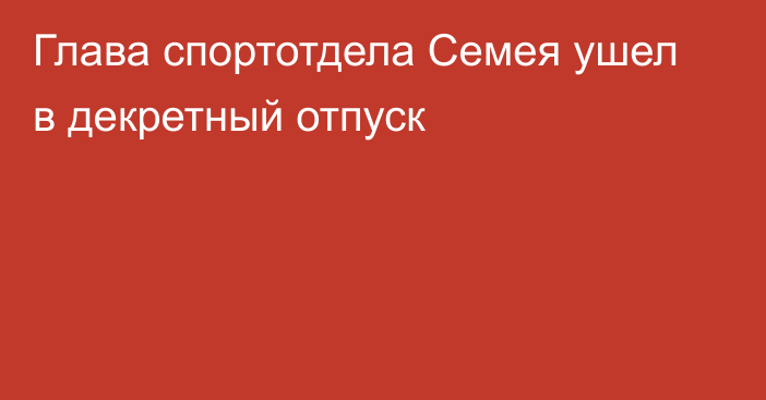 Глава спортотдела Семея ушел в декретный отпуск