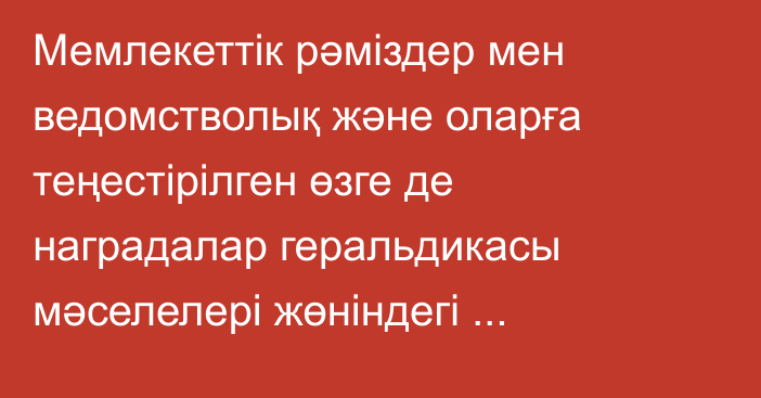 Мемлекеттік рәміздер мен ведомстволық және оларға теңестірілген өзге де наградалар геральдикасы мәселелері жөніндегі республикалық комиссияның отырысы өтті