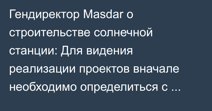 Гендиректор Masdar о строительстве солнечной станции: Для видения реализации проектов вначале необходимо определиться с локацией