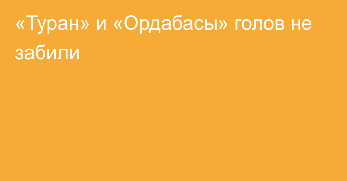 «Туран» и «Ордабасы» голов не забили