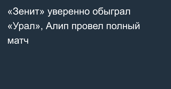 «Зенит» уверенно обыграл «Урал», Алип провел полный матч