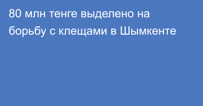 80 млн тенге выделено на борьбу с клещами в Шымкенте