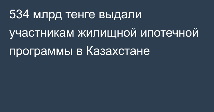 534 млрд тенге выдали участникам жилищной ипотечной программы в Казахстане