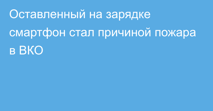 Оставленный на зарядке смартфон стал причиной пожара в ВКО