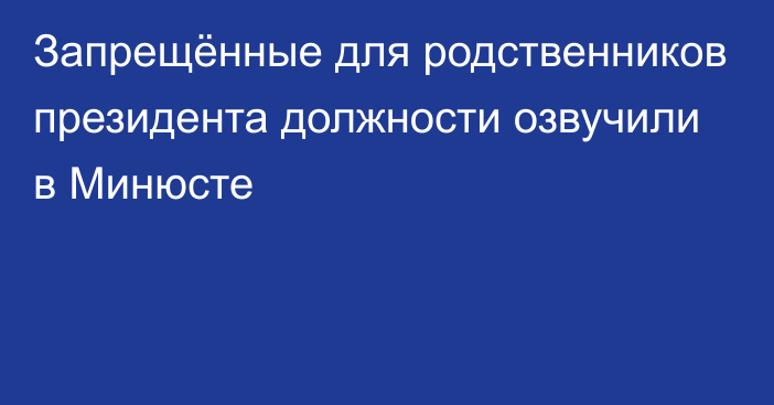 Запрещённые для родственников президента должности озвучили в Минюсте