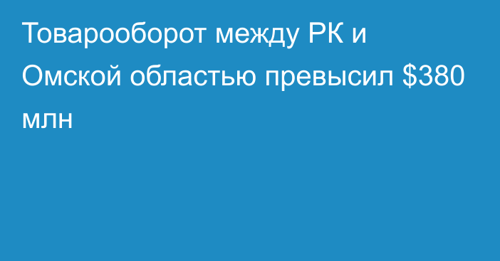 Товарооборот между РК и Омской областью превысил $380 млн