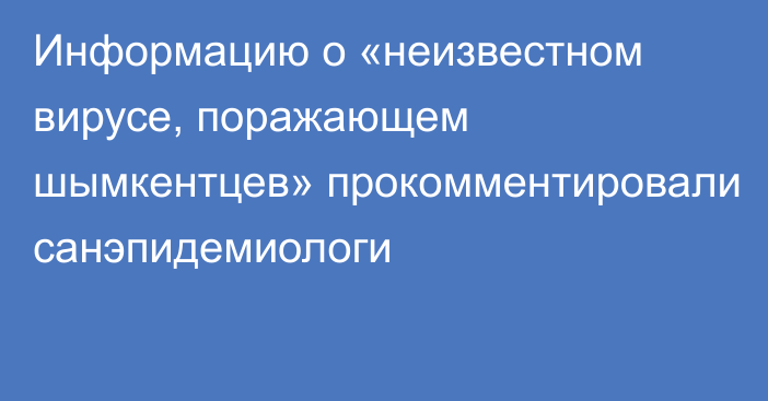 Информацию о «неизвестном вирусе, поражающем шымкентцев» прокомментировали санэпидемиологи