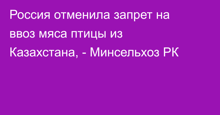 Россия отменила запрет на ввоз мяса птицы из Казахстана, - Минсельхоз РК