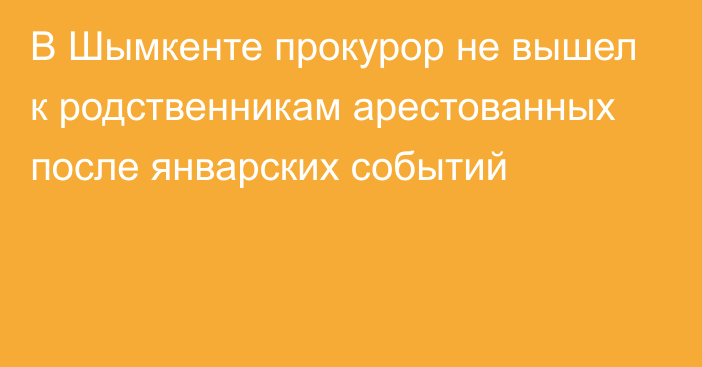 В Шымкенте прокурор не вышел к родственникам арестованных после январских событий