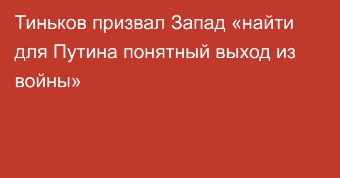 Тиньков призвал Запад «найти для Путина понятный выход из войны»