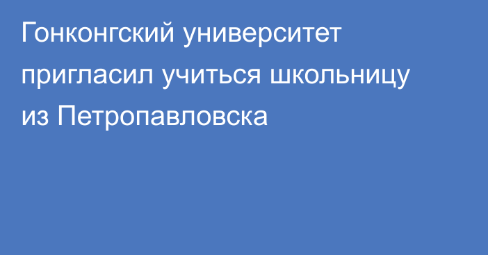 Гонконгский университет пригласил учиться школьницу из Петропавловска