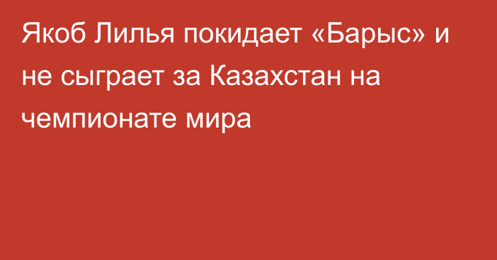 Якоб Лилья покидает «Барыс» и не сыграет за Казахстан на чемпионате мира