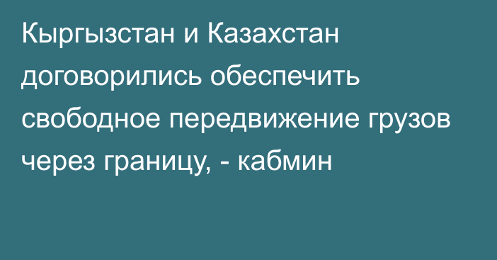 Кыргызстан и Казахстан договорились обеспечить свободное передвижение грузов через границу, - кабмин