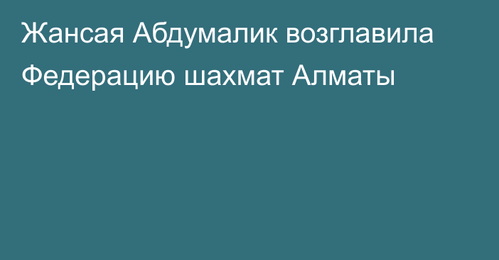 Жансая Абдумалик возглавила Федерацию шахмат Алматы