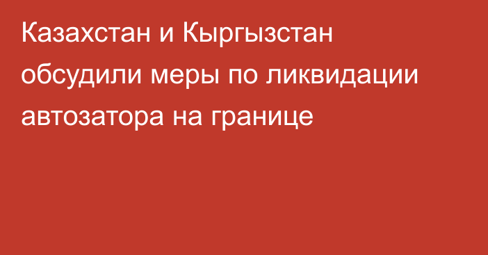 Казахстан и Кыргызстан обсудили меры по ликвидации автозатора на границе