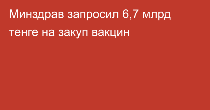 Минздрав запросил 6,7 млрд тенге на закуп вакцин