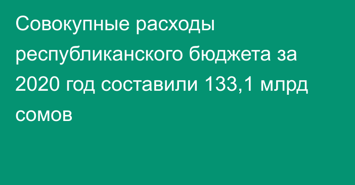 Совокупные расходы республиканского бюджета за 2020 год составили 133,1 млрд сомов