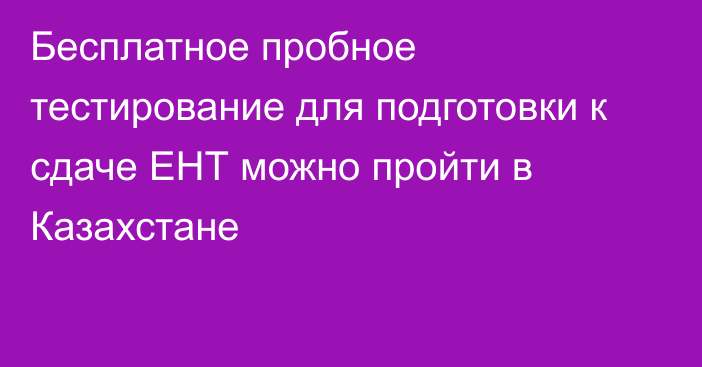 Бесплатное пробное тестирование для подготовки к сдаче ЕНТ  можно пройти в Казахстане