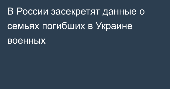 В России засекретят данные о семьях погибших в Украине военных