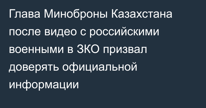Глава Миноброны Казахстана после видео с российскими военными в ЗКО призвал доверять официальной информации