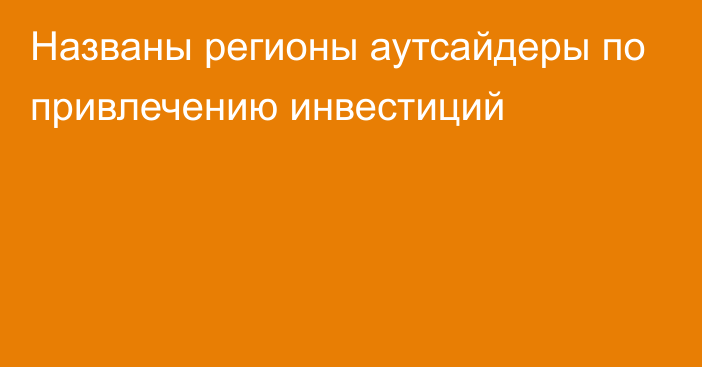 Названы регионы аутсайдеры по привлечению инвестиций