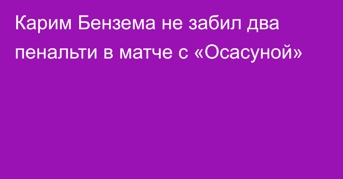 Карим Бензема не забил два пенальти в матче с «Осасуной»