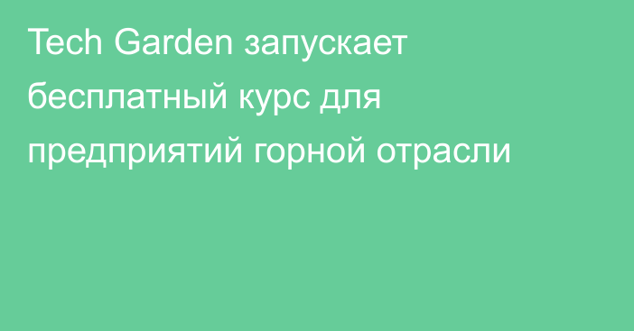 Tech Garden запускает бесплатный курс для предприятий горной отрасли