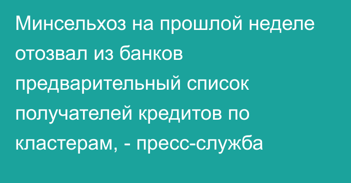 Минсельхоз на прошлой неделе отозвал из банков предварительный список получателей кредитов по кластерам, - пресс-служба