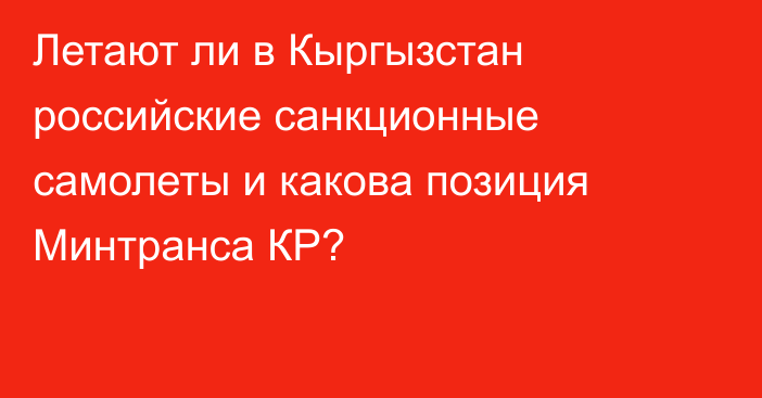 Летают ли в Кыргызстан российские санкционные самолеты и какова позиция Минтранса КР?