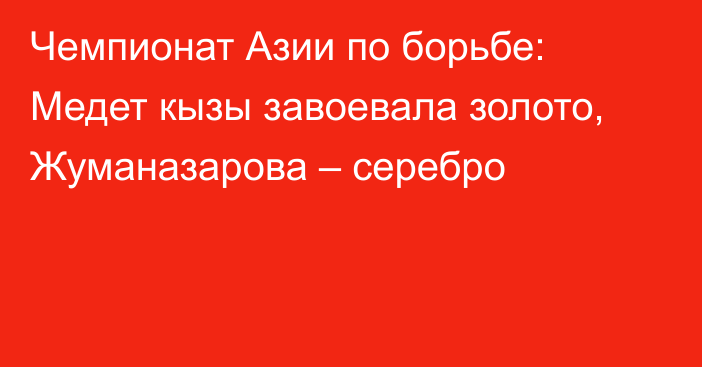 Чемпионат Азии по борьбе: Медет кызы завоевала золото, Жуманазарова – серебро